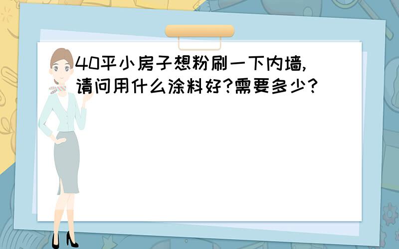 40平小房子想粉刷一下内墙,请问用什么涂料好?需要多少?