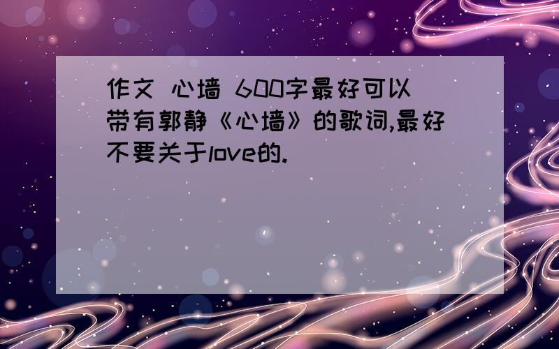 作文 心墙 600字最好可以带有郭静《心墙》的歌词,最好不要关于love的.