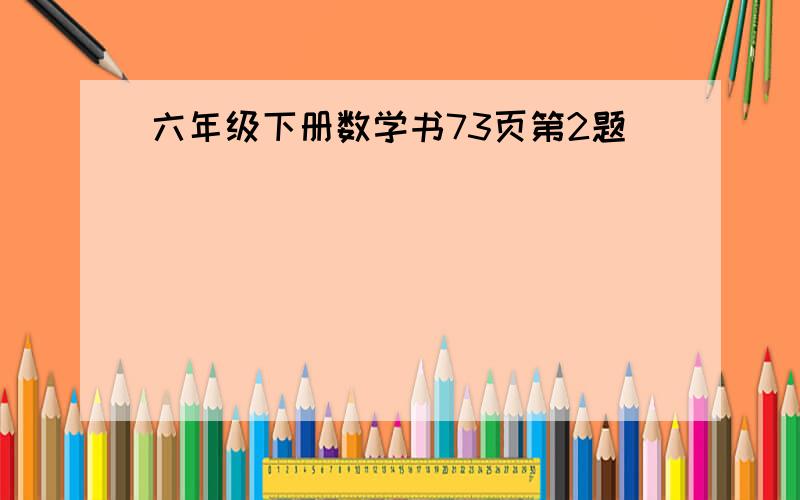 六年级下册数学书73页第2题