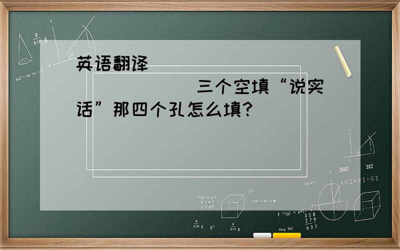 英语翻译_____ _____ _____三个空填“说实话”那四个孔怎么填？