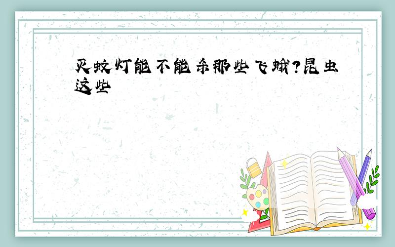 灭蚊灯能不能杀那些飞蛾?昆虫这些