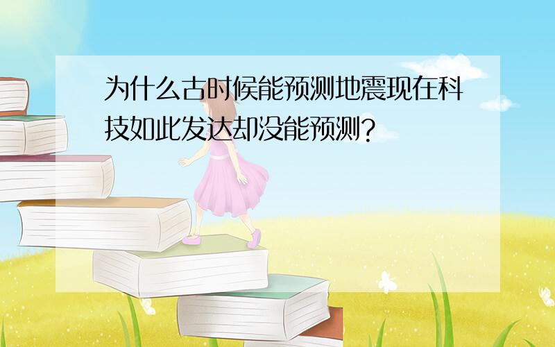 为什么古时候能预测地震现在科技如此发达却没能预测?