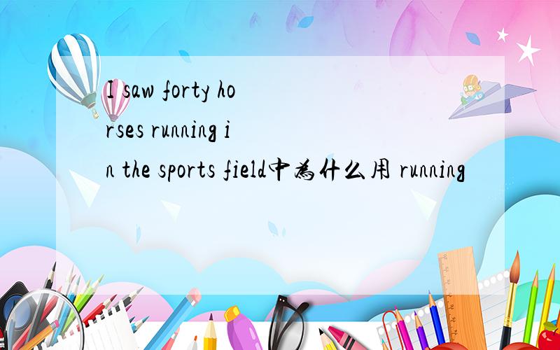 I saw forty horses running in the sports field中为什么用 running