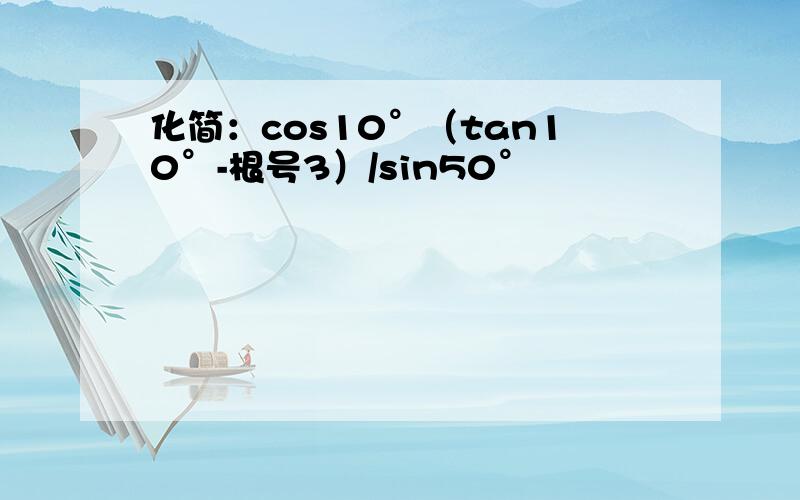 化简：cos10°（tan10°-根号3）/sin50°