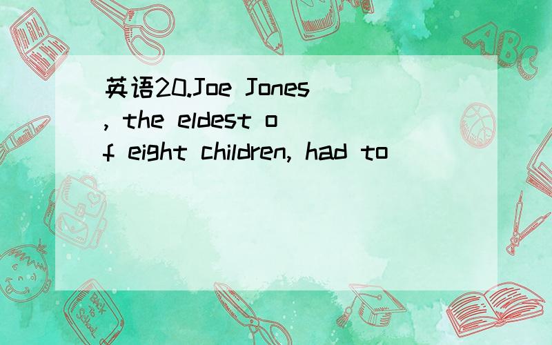 英语20.Joe Jones, the eldest of eight children, had to ______