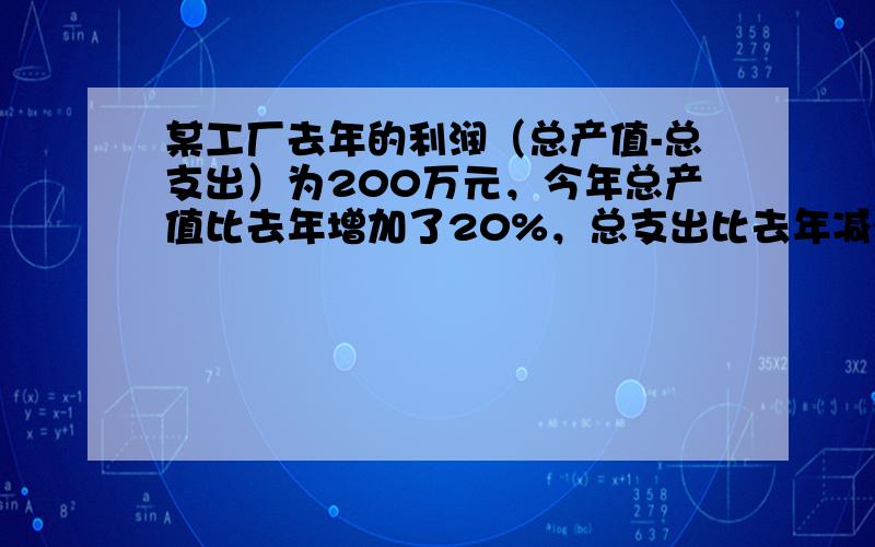 某工厂去年的利润（总产值-总支出）为200万元，今年总产值比去年增加了20%，总支出比去年减少了10%，今年的利润为78