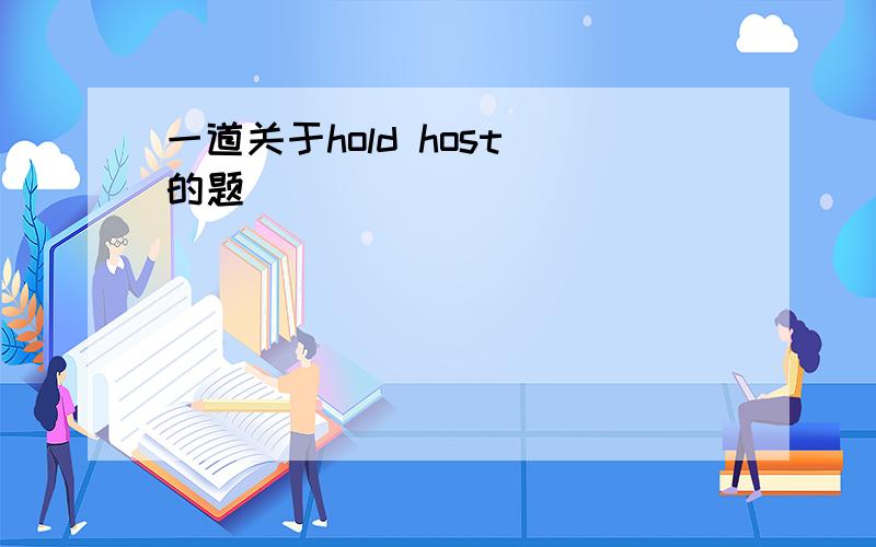 一道关于hold host 的题