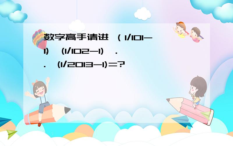 数字高手请进 （1/101-1)*(1/102-1)*..*(1/2013-1)=?