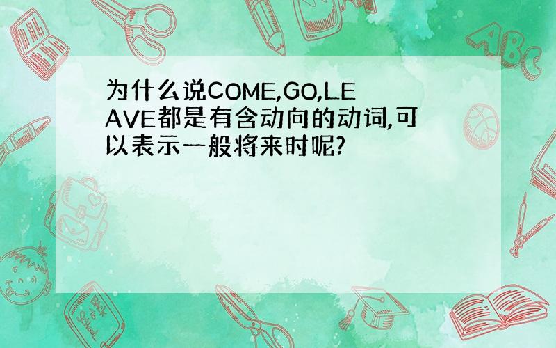 为什么说COME,GO,LEAVE都是有含动向的动词,可以表示一般将来时呢?