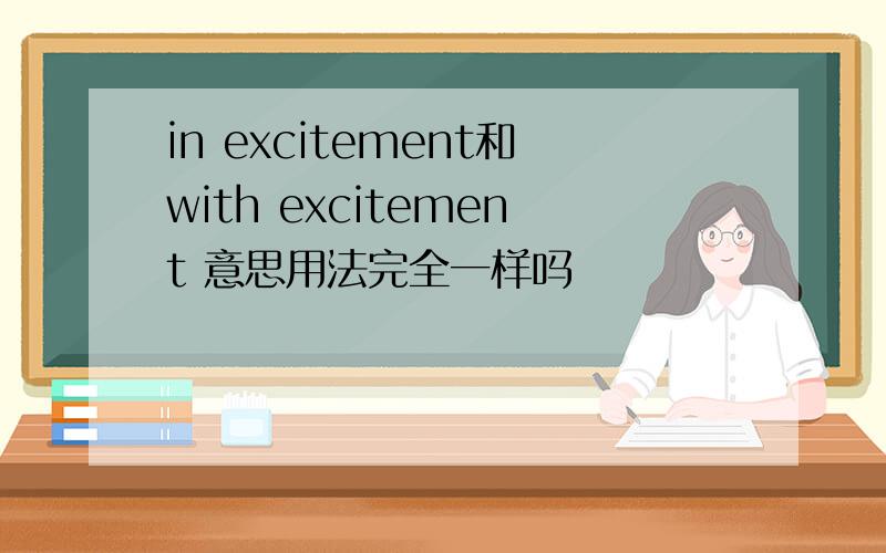 in excitement和with excitement 意思用法完全一样吗