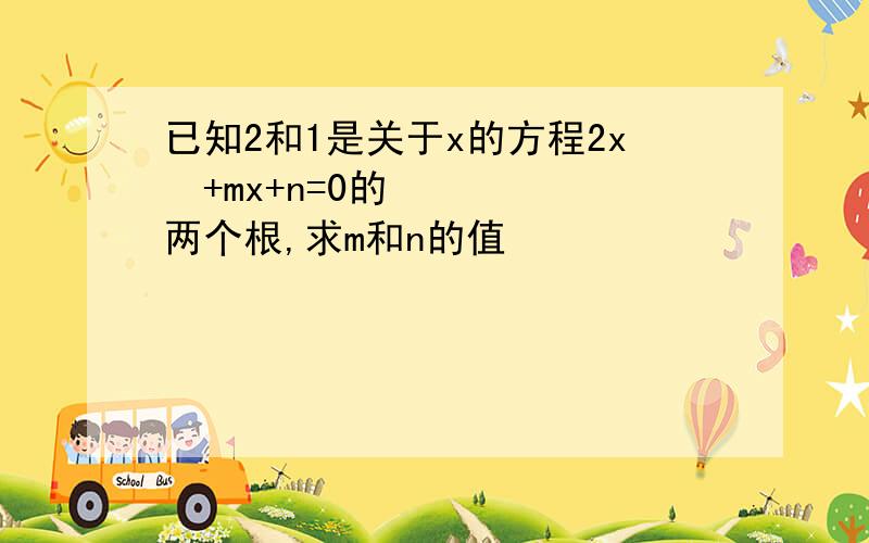 已知2和1是关于x的方程2x²+mx+n=0的两个根,求m和n的值