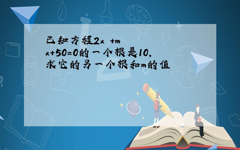 已知方程2x²+mx+50=0的一个根是10,求它的另一个根和m的值