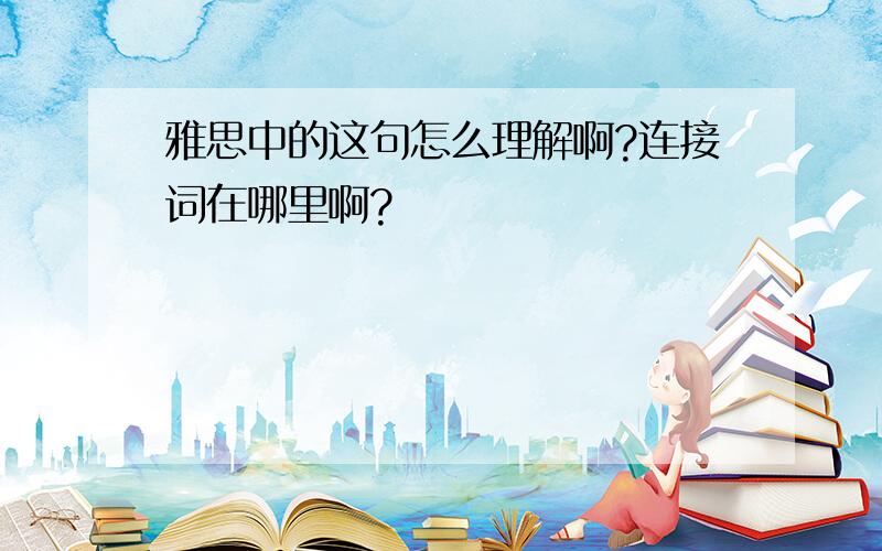 雅思中的这句怎么理解啊?连接词在哪里啊?