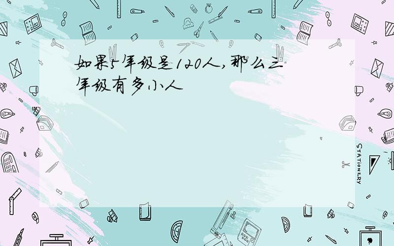 如果5年级是120人,那么三年级有多小人