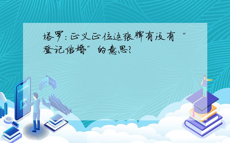 塔罗:正义正位这张牌有没有“登记结婚”的意思?