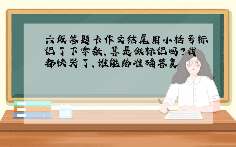 六级答题卡作文结尾用小括号标记了下字数,算是做标记吗?我都快哭了,谁能给准确答复