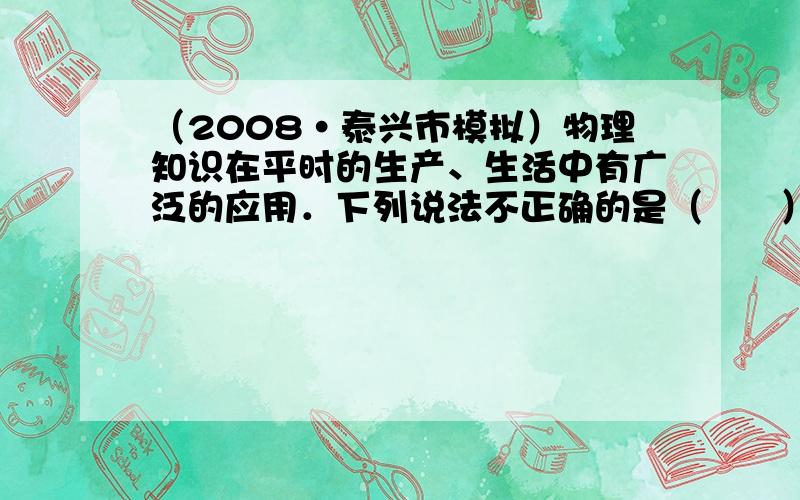 （2008•泰兴市模拟）物理知识在平时的生产、生活中有广泛的应用．下列说法不正确的是（　　）