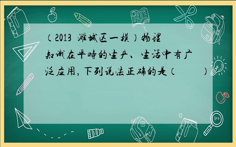 （2013•潍城区一模）物理知识在平时的生产、生活中有广泛应用，下列说法正确的是（　　）