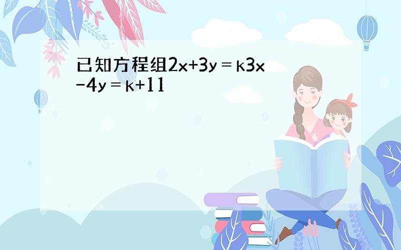 已知方程组2x+3y＝k3x−4y＝k+11