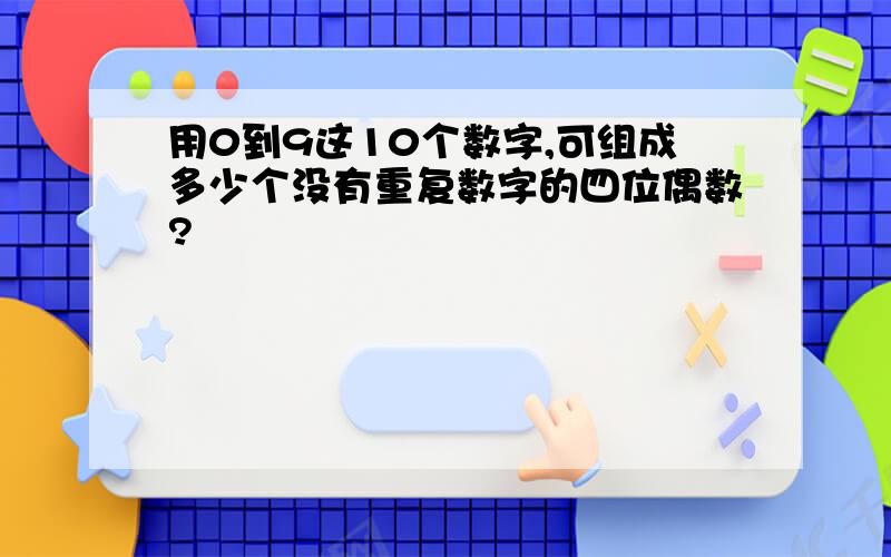 用0到9这10个数字,可组成多少个没有重复数字的四位偶数?