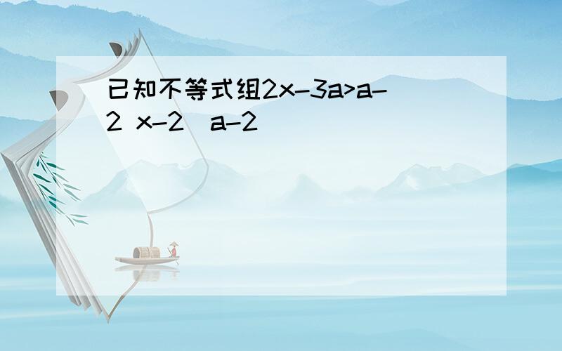 已知不等式组2x-3a>a-2 x-2(a-2)