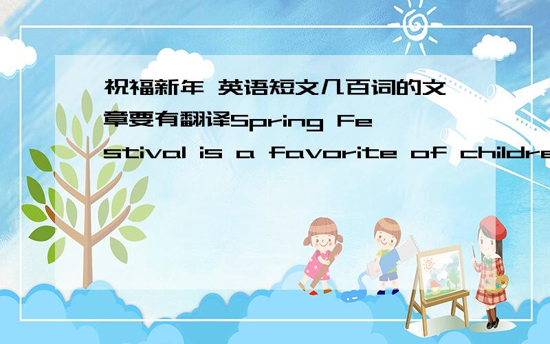 祝福新年 英语短文几百词的文章要有翻译Spring Festival is a favorite of children