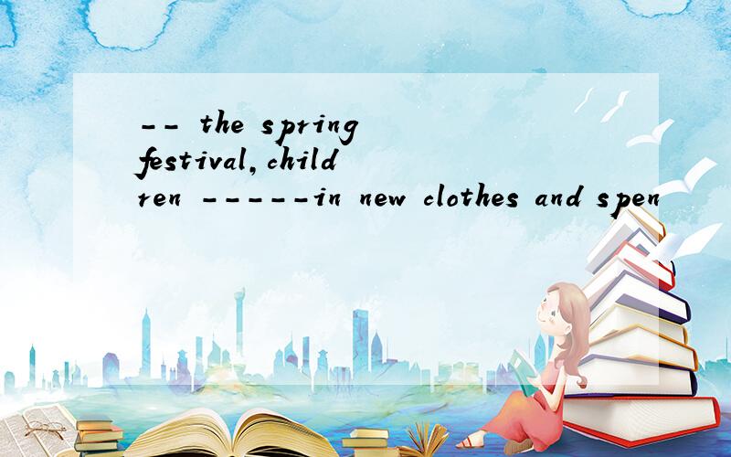 -- the spring festival,children -----in new clothes and spen