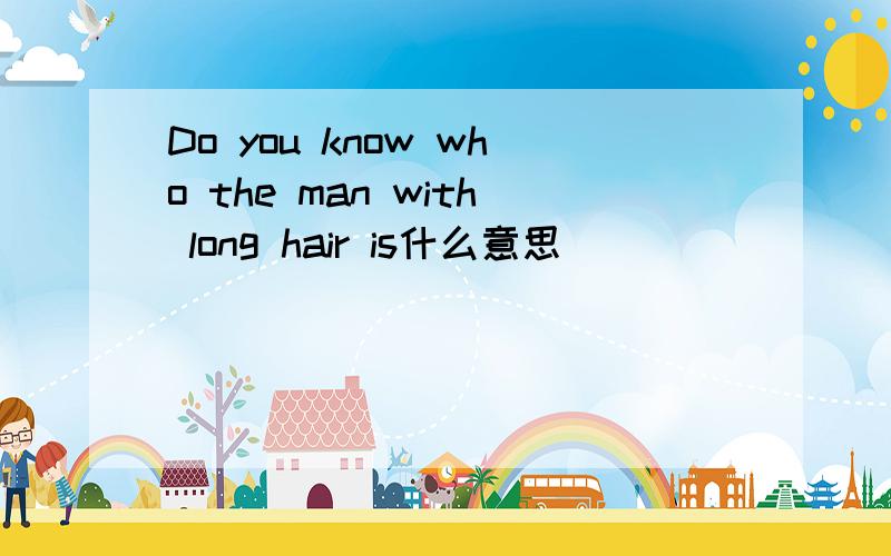 Do you know who the man with long hair is什么意思