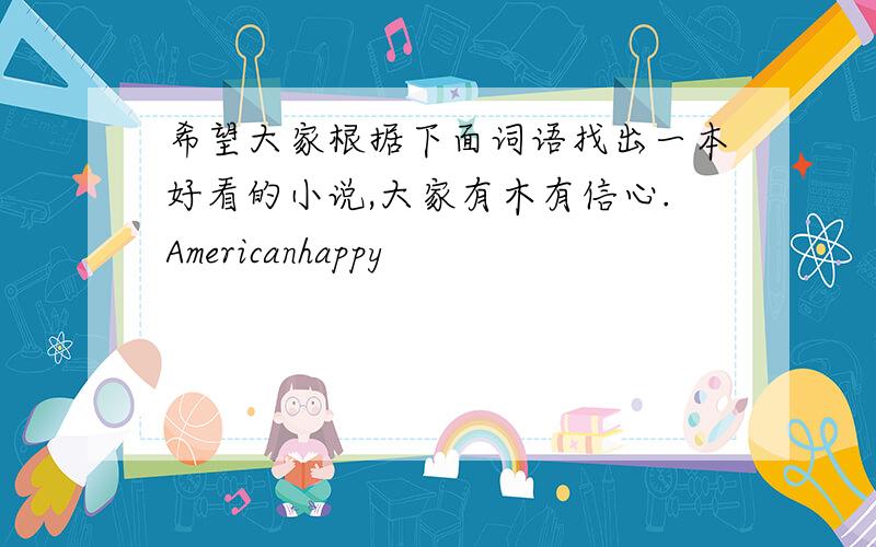 希望大家根据下面词语找出一本好看的小说,大家有木有信心.Americanhappy