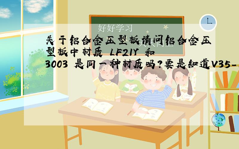 关于铝合金压型板请问铝合金压型板中材质 LF21Y 和 3003 是同一种材质吗?要是知道V35-125-750的价格更