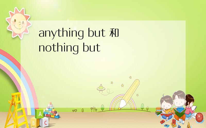 anything but 和nothing but