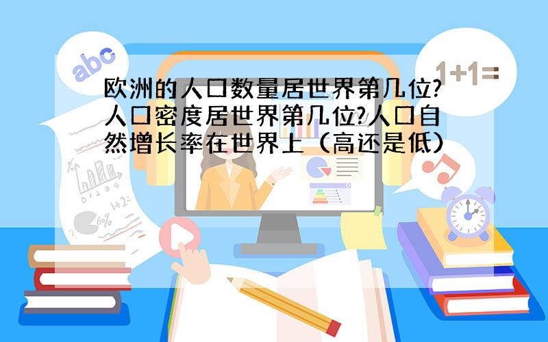 欧洲的人口数量居世界第几位?人口密度居世界第几位?人口自然增长率在世界上（高还是低）