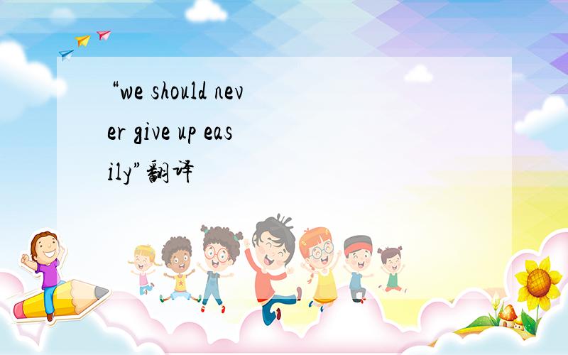 “we should never give up easily”翻译