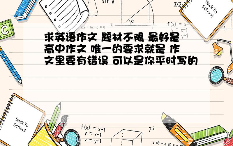 求英语作文 题材不限 最好是高中作文 唯一的要求就是 作文里要有错误 可以是你平时写的