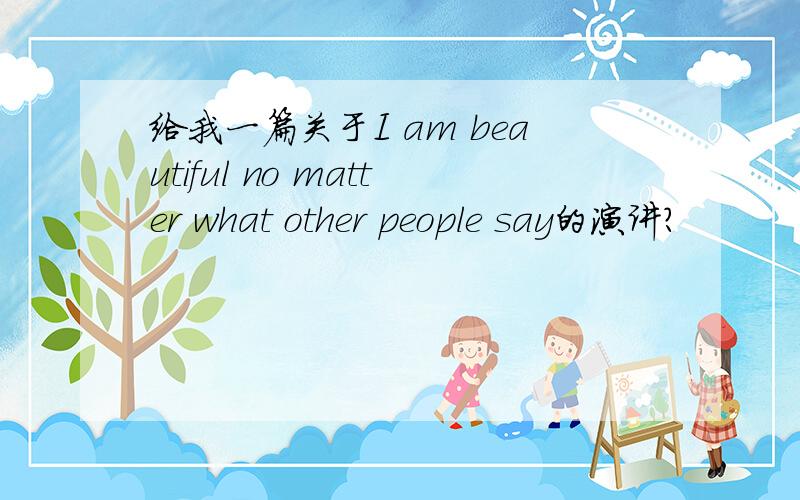 给我一篇关于I am beautiful no matter what other people say的演讲?