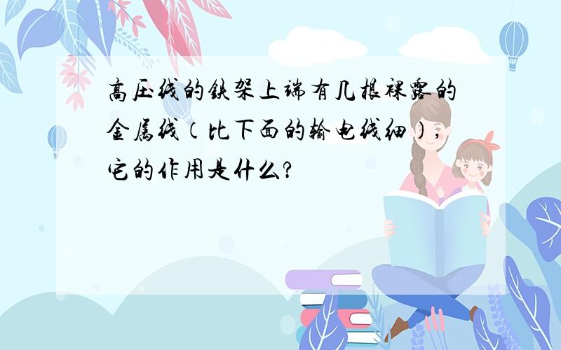 高压线的铁架上端有几根裸露的金属线（比下面的输电线细）,它的作用是什么?