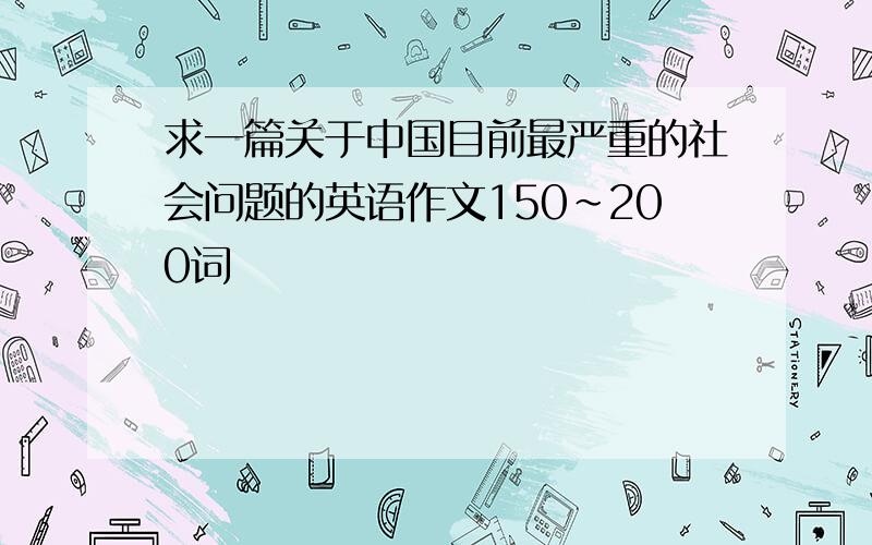 求一篇关于中国目前最严重的社会问题的英语作文150~200词