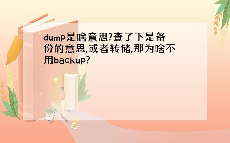 dump是啥意思?查了下是备份的意思,或者转储,那为啥不用backup?