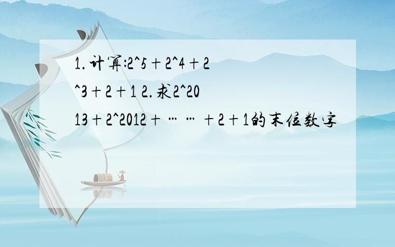 1.计算:2^5+2^4+2^3+2+1 2.求2^2013+2^2012+……+2+1的末位数字