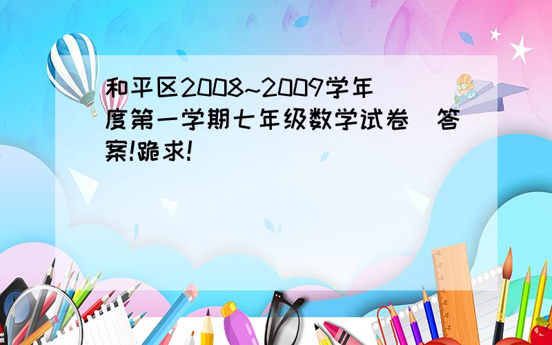 和平区2008~2009学年度第一学期七年级数学试卷　答案!跪求!