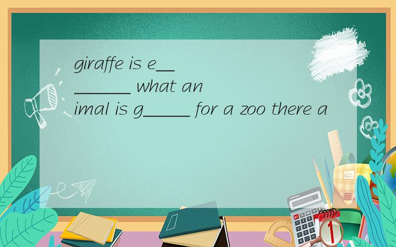 giraffe is e________ what animal is g_____ for a zoo there a