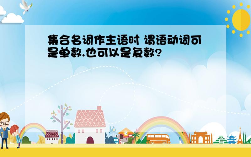 集合名词作主语时 谓语动词可是单数.也可以是复数?