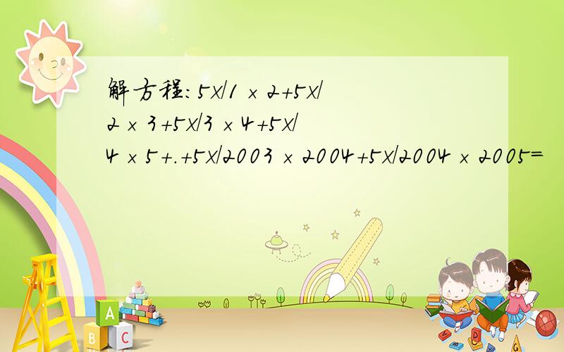 解方程：5x/1×2+5x/2×3+5x/3×4+5x/4×5+.+5x/2003×2004+5x/2004×2005=