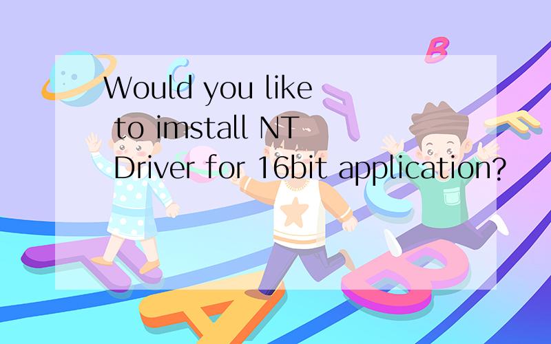 Would you like to imstall NT Driver for 16bit application?