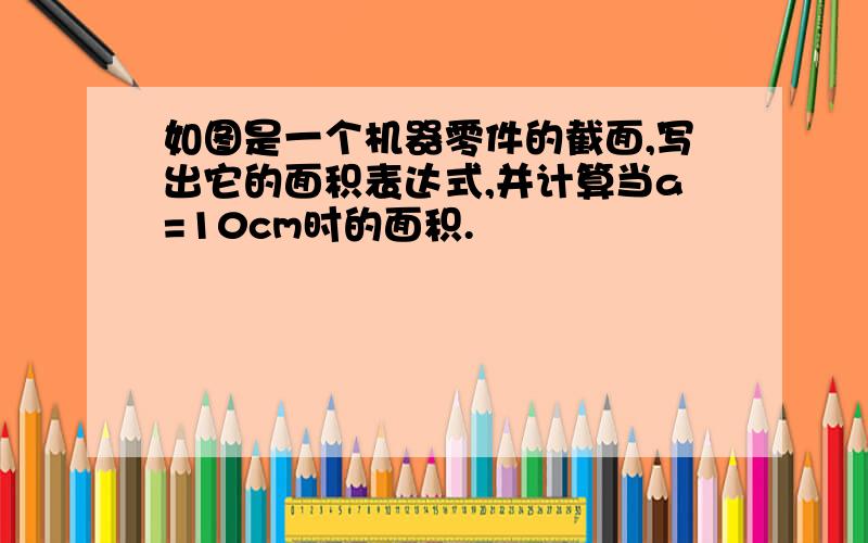 如图是一个机器零件的截面,写出它的面积表达式,并计算当a=10cm时的面积.