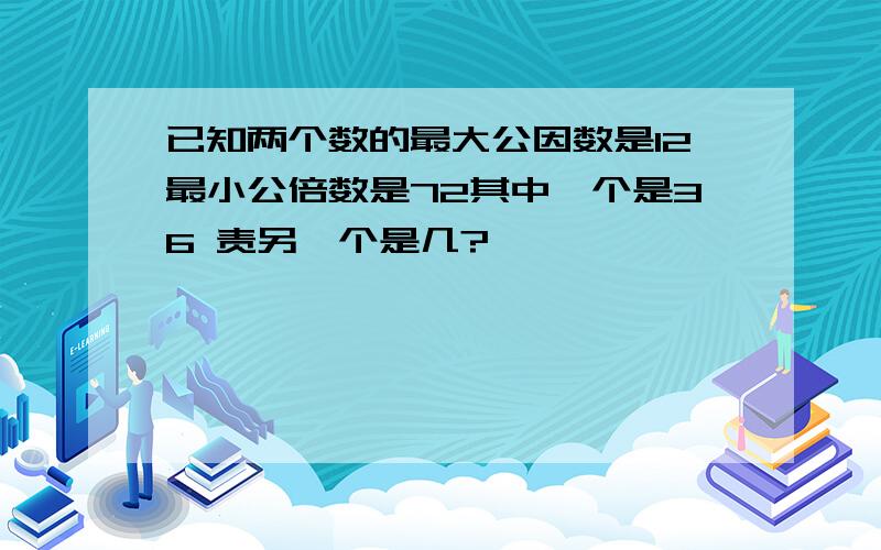 已知两个数的最大公因数是12最小公倍数是72其中一个是36 责另一个是几?