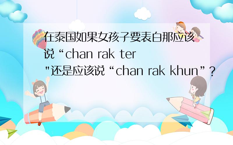 在泰国如果女孩子要表白那应该说“chan rak ter