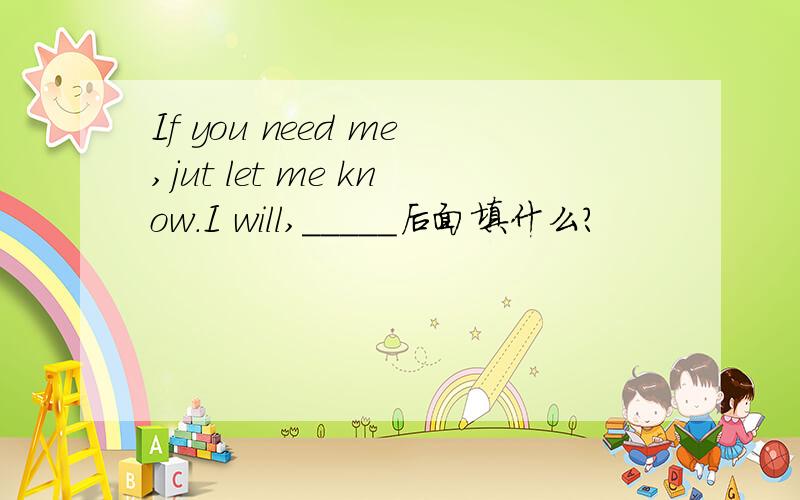 If you need me,jut let me know.I will,_____后面填什么?