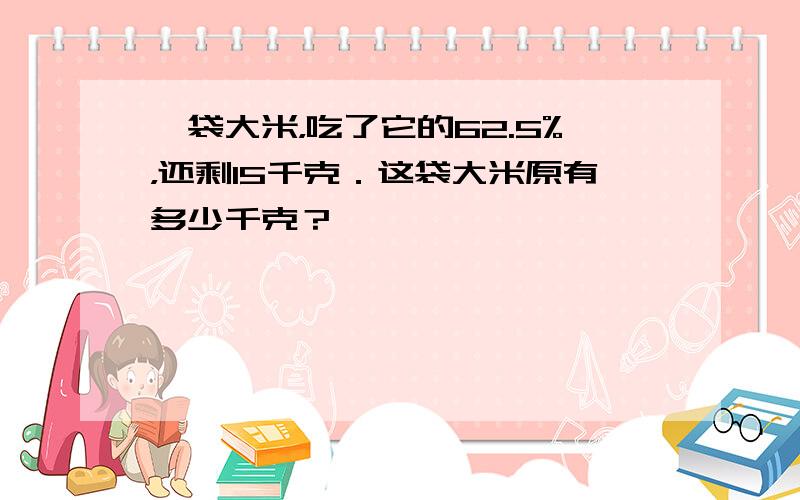 一袋大米，吃了它的62.5%，还剩15千克．这袋大米原有多少千克？