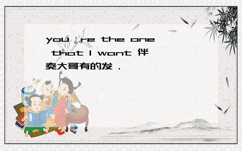 you're the one that l want 伴奏大哥有的发 .